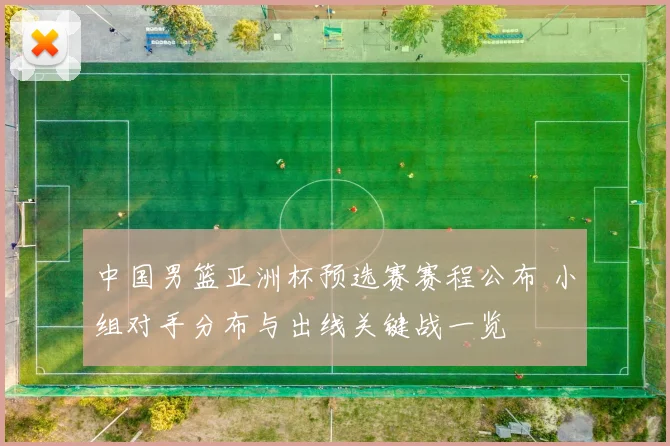 中国男篮亚洲杯预选赛赛程公布 小组对手分布与出线关键战一览