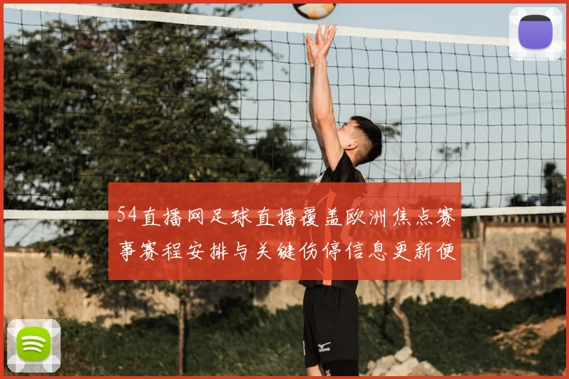 54直播网足球直播覆盖欧洲焦点赛事赛程安排与关键伤停信息更新便于球迷查询