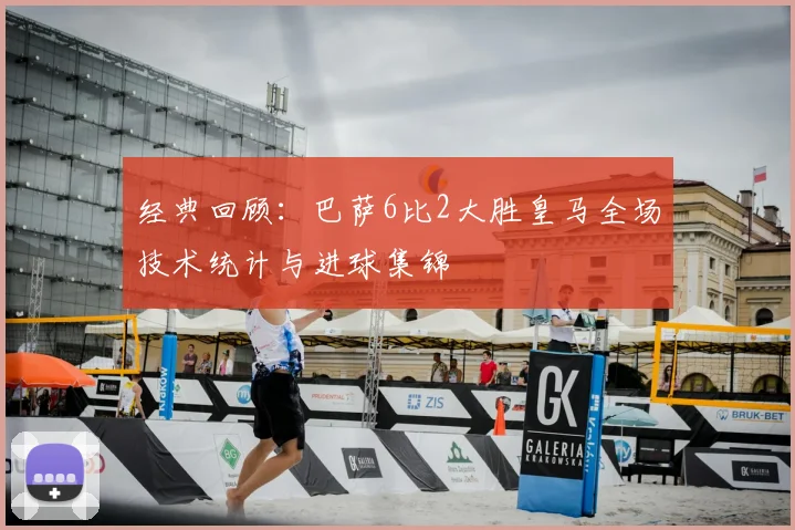 经典回顾：巴萨6比2大胜皇马全场技术统计与进球集锦