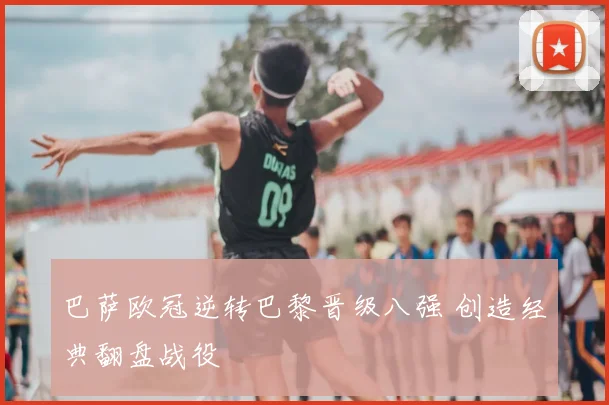 巴萨欧冠逆转巴黎晋级八强 创造经典翻盘战役