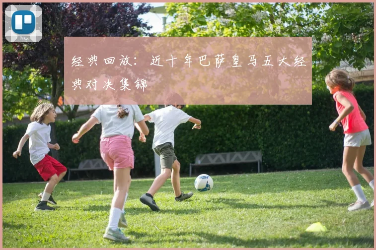 经典回放：近十年巴萨皇马五大经典对决集锦